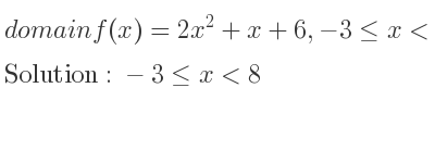 The domain of f(x)=2x^2+x+6,-3<= x<8 is -3<= x<8